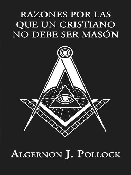 Title details for Razones Por Las Que Un Cristiano No Debe Ser Masón by Algernon J. Pollock - Available
